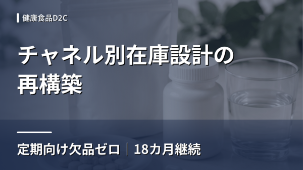 健康食品D2C｜チャネル別在庫設計で定期欠品ゼロを18ヶ月